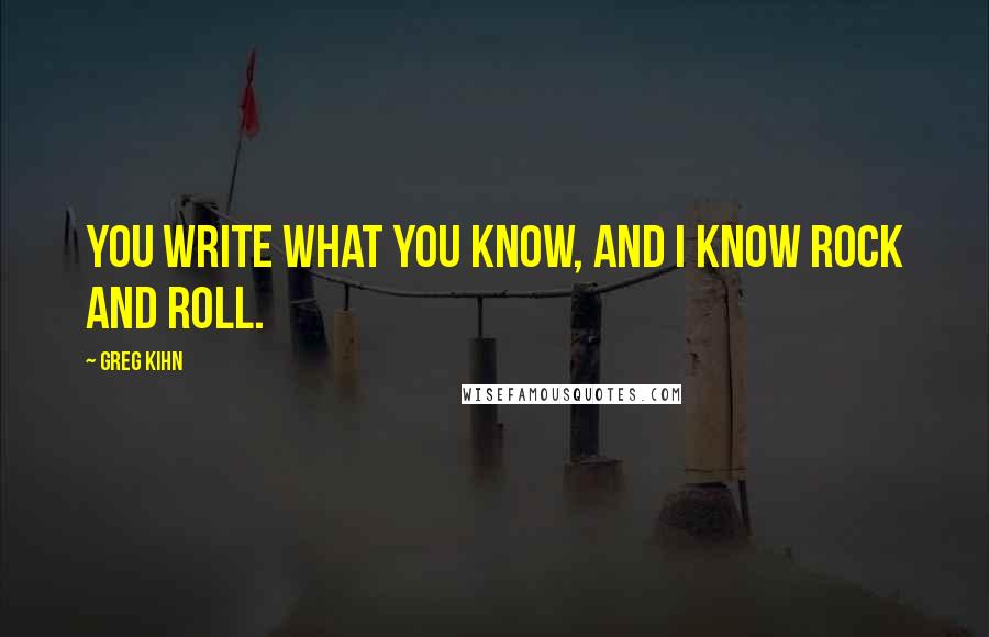 Greg Kihn quotes: You write what you know, and I know rock and roll.