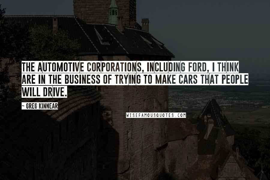 Greg Kinnear quotes: The automotive corporations, including Ford, I think are in the business of trying to make cars that people will drive.