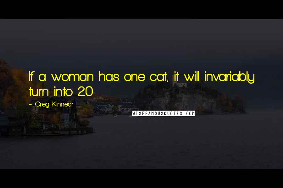 Greg Kinnear quotes: If a woman has one cat, it will invariably turn into 20.