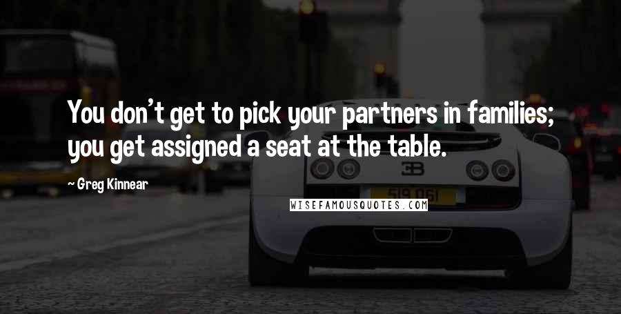 Greg Kinnear quotes: You don't get to pick your partners in families; you get assigned a seat at the table.