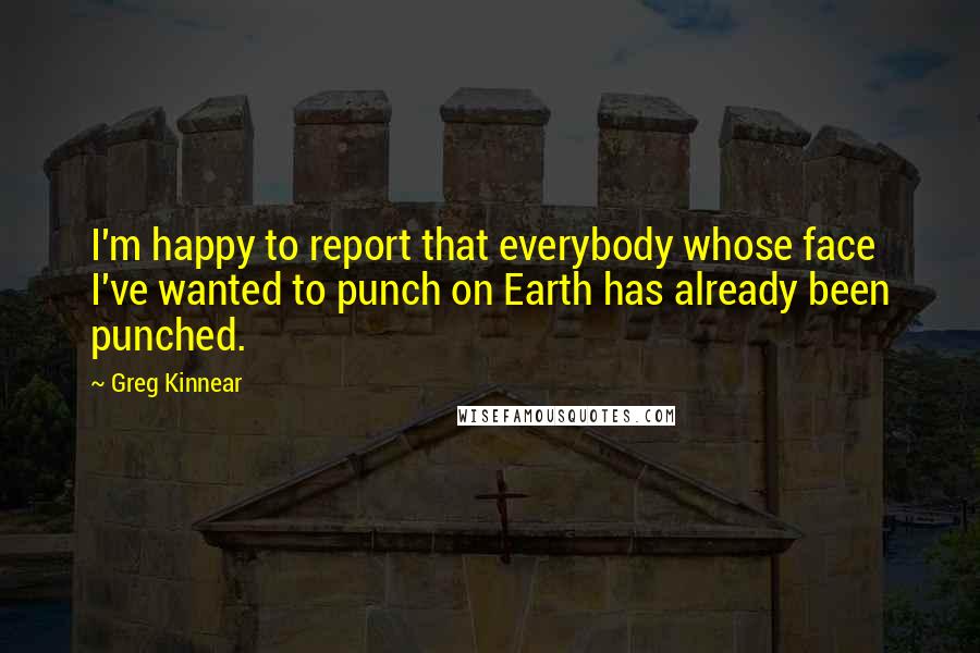 Greg Kinnear quotes: I'm happy to report that everybody whose face I've wanted to punch on Earth has already been punched.