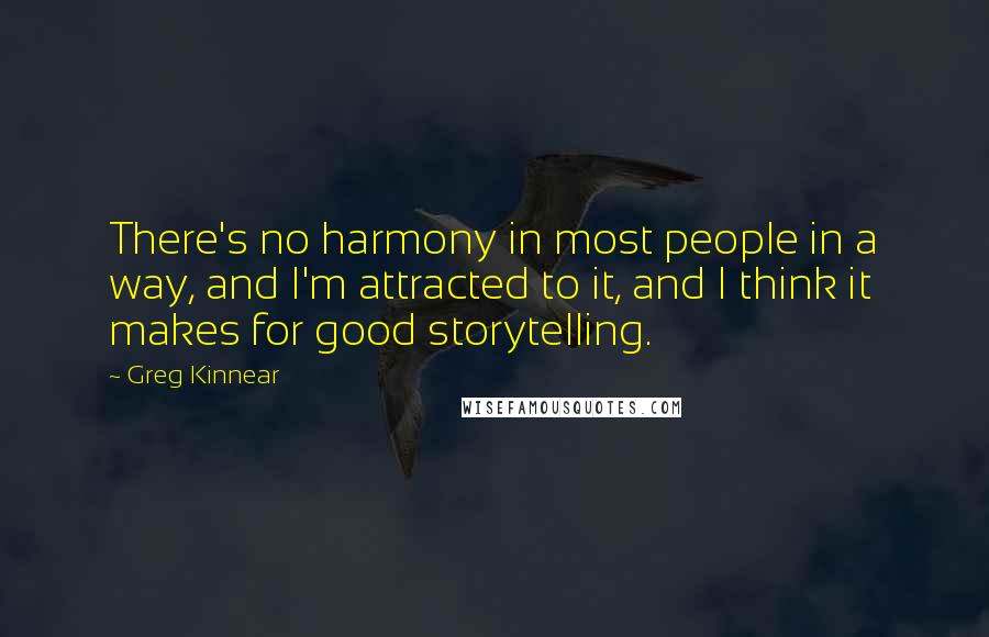 Greg Kinnear quotes: There's no harmony in most people in a way, and I'm attracted to it, and I think it makes for good storytelling.