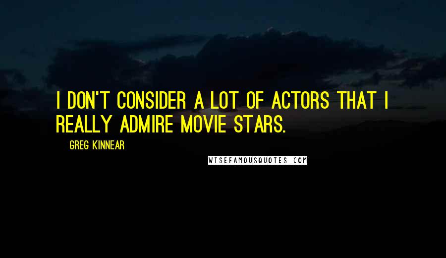 Greg Kinnear quotes: I don't consider a lot of actors that I really admire movie stars.