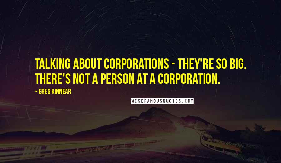 Greg Kinnear quotes: Talking about corporations - they're so big. There's not a person at a corporation.