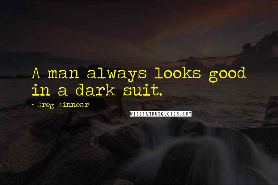 Greg Kinnear quotes: A man always looks good in a dark suit.