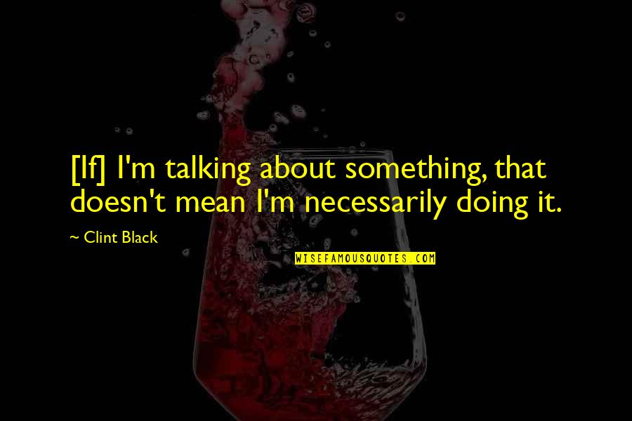 Greg Koch Stone Quotes By Clint Black: [If] I'm talking about something, that doesn't mean
