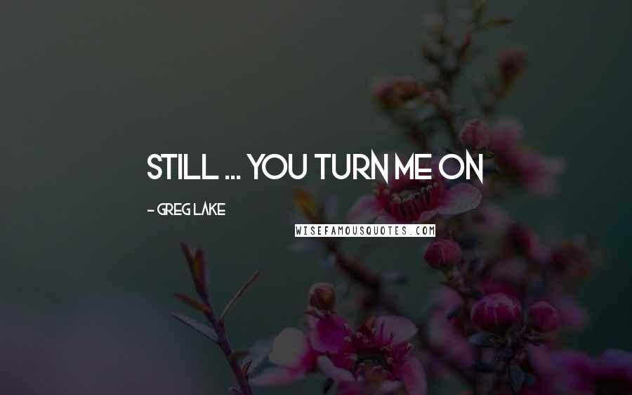 Greg Lake quotes: Still ... you turn me on