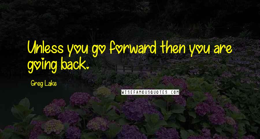 Greg Lake quotes: Unless you go forward then you are going back.
