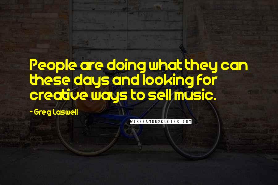 Greg Laswell quotes: People are doing what they can these days and looking for creative ways to sell music.