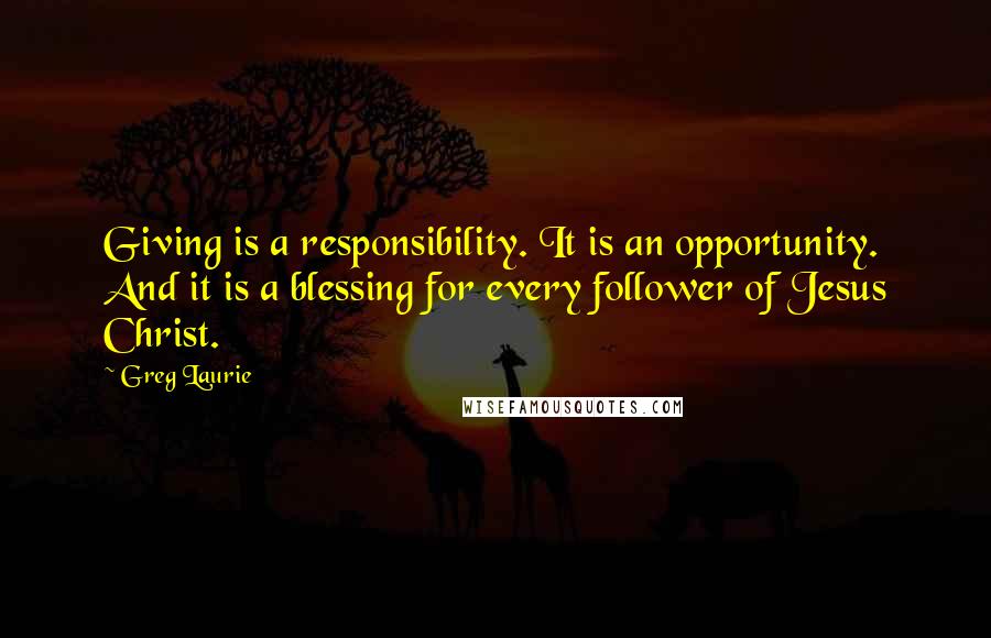 Greg Laurie quotes: Giving is a responsibility. It is an opportunity. And it is a blessing for every follower of Jesus Christ. Greg Laurie quotes: Giving is a responsibility. It is an opportunity. And it is a blessing for every follower of Jesus Christ.