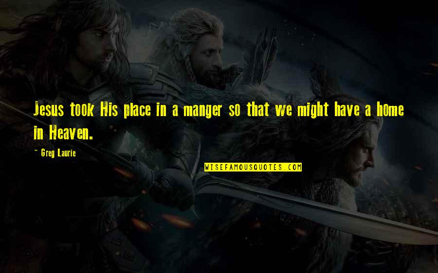 Greg Laurie Quotes By Greg Laurie: Jesus took His place in a manger so