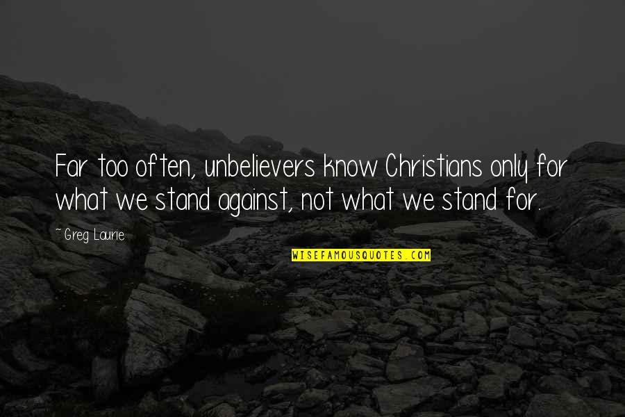 Greg Laurie Quotes By Greg Laurie: Far too often, unbelievers know Christians only for Greg Laurie Quotes By Greg Laurie: Far too often, unbelievers know Christians only for