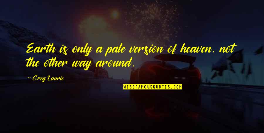 Greg Laurie Quotes By Greg Laurie: Earth is only a pale version of heaven,