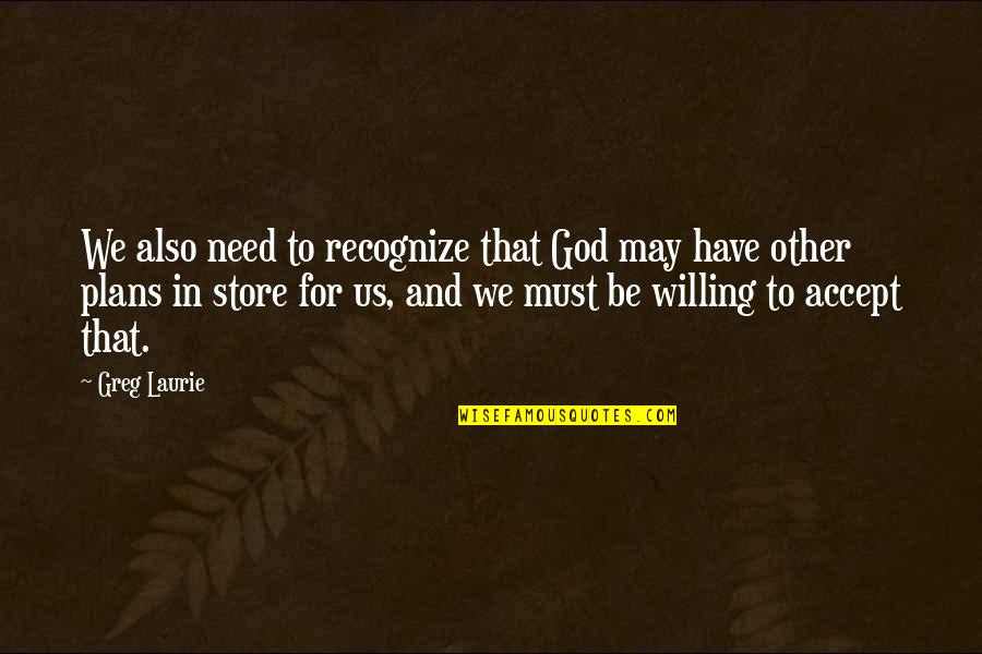 Greg Laurie Quotes By Greg Laurie: We also need to recognize that God may Greg Laurie Quotes By Greg Laurie: We also need to recognize that God may