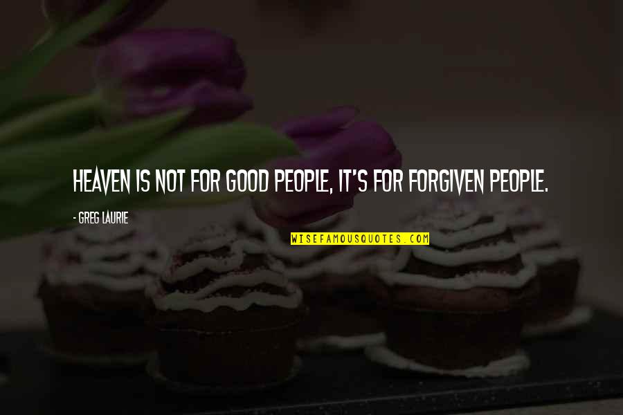 Greg Laurie Quotes By Greg Laurie: Heaven is not for good people, it's for Greg Laurie Quotes By Greg Laurie: Heaven is not for good people, it's for