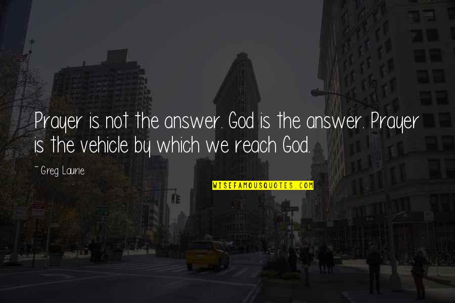 Greg Laurie Quotes By Greg Laurie: Prayer is not the answer. God is the Greg Laurie Quotes By Greg Laurie: Prayer is not the answer. God is the