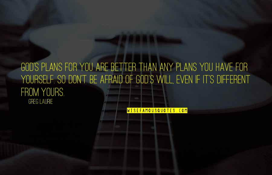 Greg Laurie Quotes By Greg Laurie: God's plans for you are better than any Greg Laurie Quotes By Greg Laurie: God's plans for you are better than any