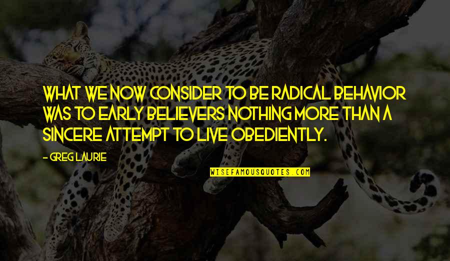 Greg Laurie Quotes By Greg Laurie: What we now consider to be radical behavior Greg Laurie Quotes By Greg Laurie: What we now consider to be radical behavior
