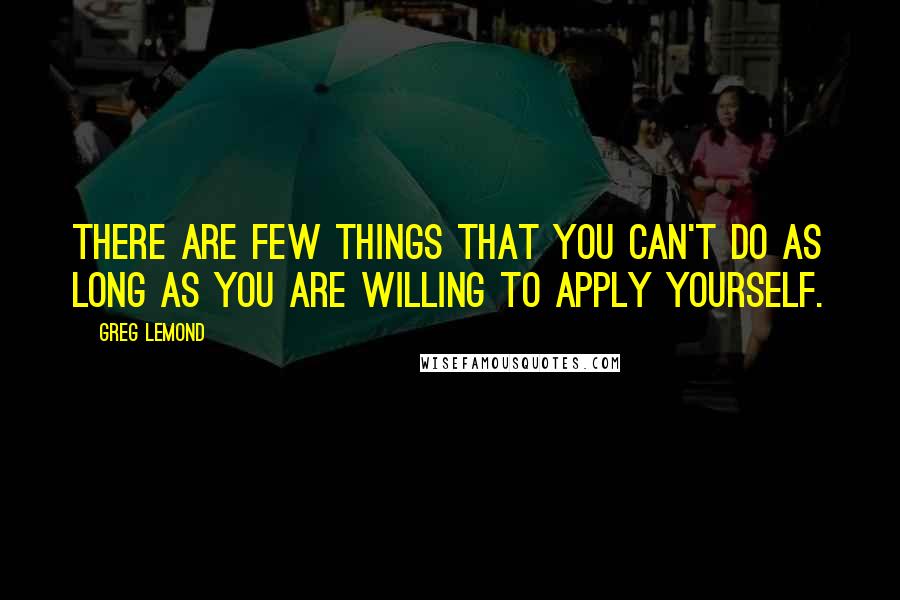 Greg LeMond quotes: There are few things that you can't do as long as you are willing to apply yourself.