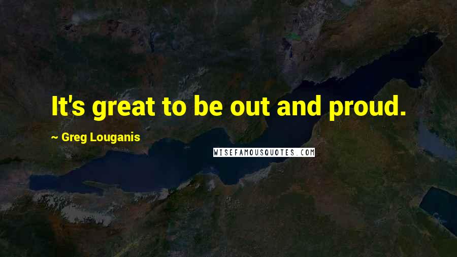 Greg Louganis quotes: It's great to be out and proud.
