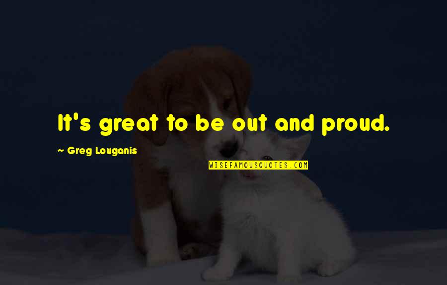 Greg Louganis Quotes By Greg Louganis: It's great to be out and proud.