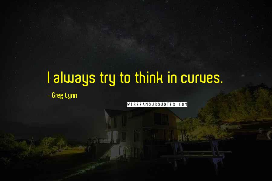 Greg Lynn quotes: I always try to think in curves.