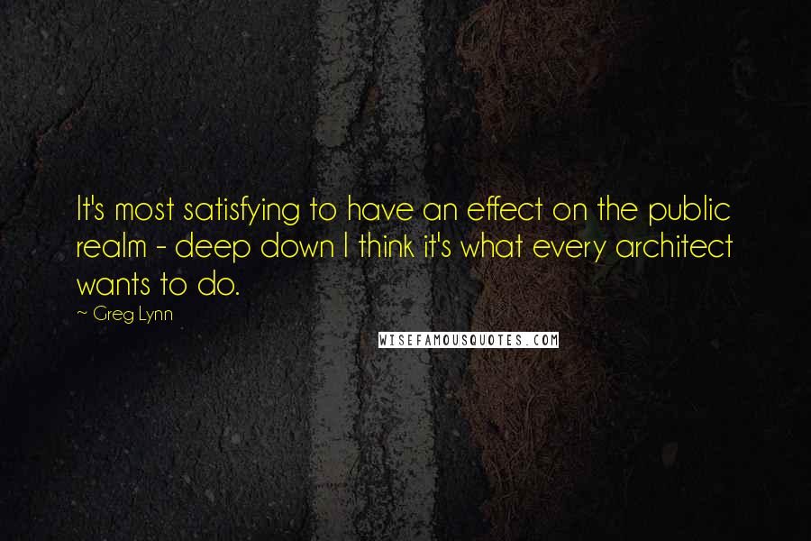 Greg Lynn quotes: It's most satisfying to have an effect on the public realm - deep down I think it's what every architect wants to do.