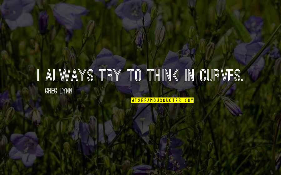 Greg Lynn Quotes By Greg Lynn: I always try to think in curves.