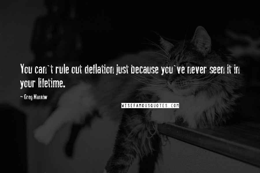 Greg Mankiw quotes: You can't rule out deflation just because you've never seen it in your lifetime.