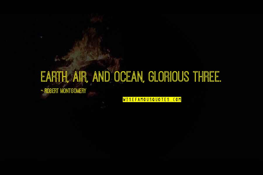 Greg Mattison Quotes By Robert Montgomery: Earth, air, and ocean, glorious three.