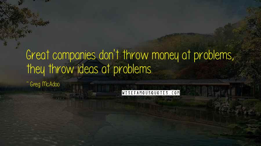 Greg McAdoo quotes: Great companies don't throw money at problems, they throw ideas at problems.