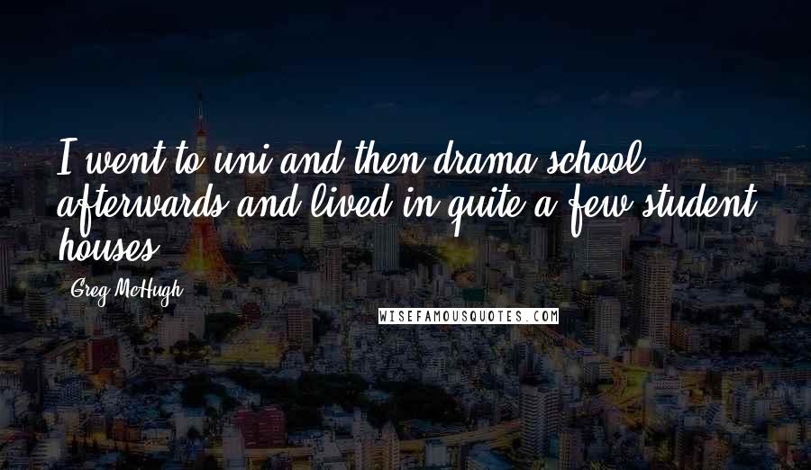 Greg McHugh quotes: I went to uni and then drama school afterwards and lived in quite a few student houses.