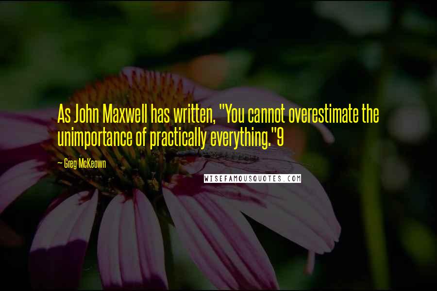 Greg McKeown quotes: As John Maxwell has written, "You cannot overestimate the unimportance of practically everything."9