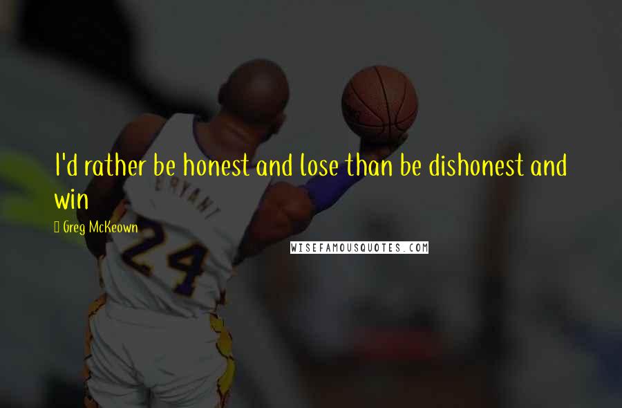 Greg McKeown quotes: I'd rather be honest and lose than be dishonest and win