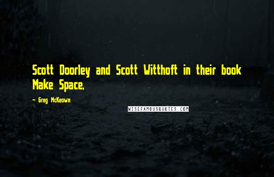 Greg McKeown quotes: Scott Doorley and Scott Witthoft in their book Make Space,