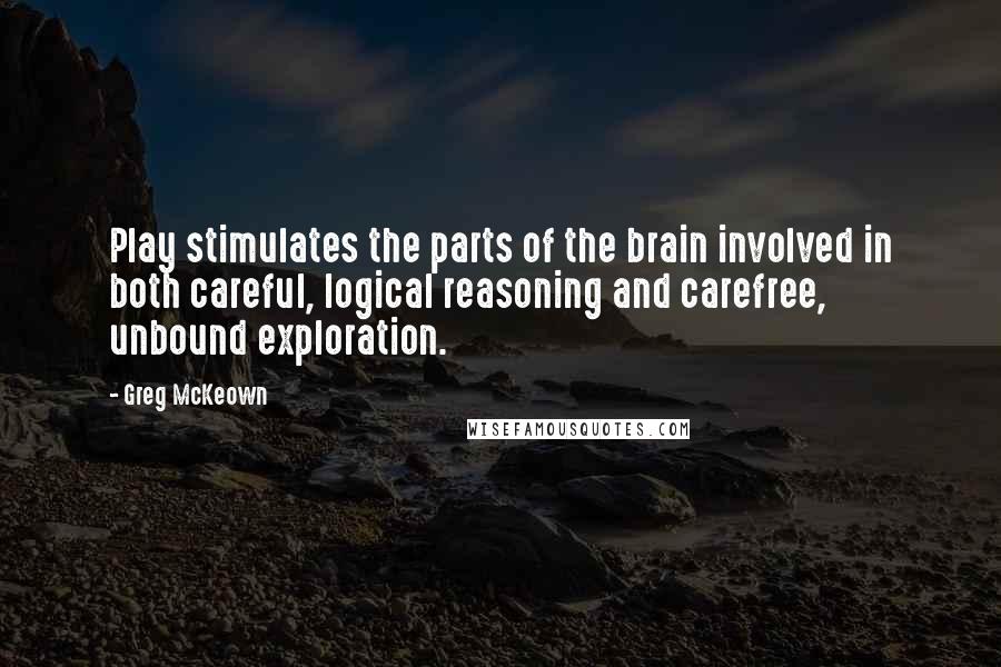 Greg McKeown quotes: Play stimulates the parts of the brain involved in both careful, logical reasoning and carefree, unbound exploration.