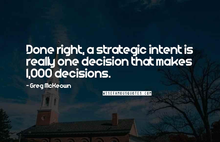 Greg McKeown quotes: Done right, a strategic intent is really one decision that makes 1,000 decisions.