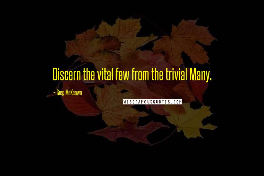 Greg McKeown quotes: Discern the vital few from the trivial Many.