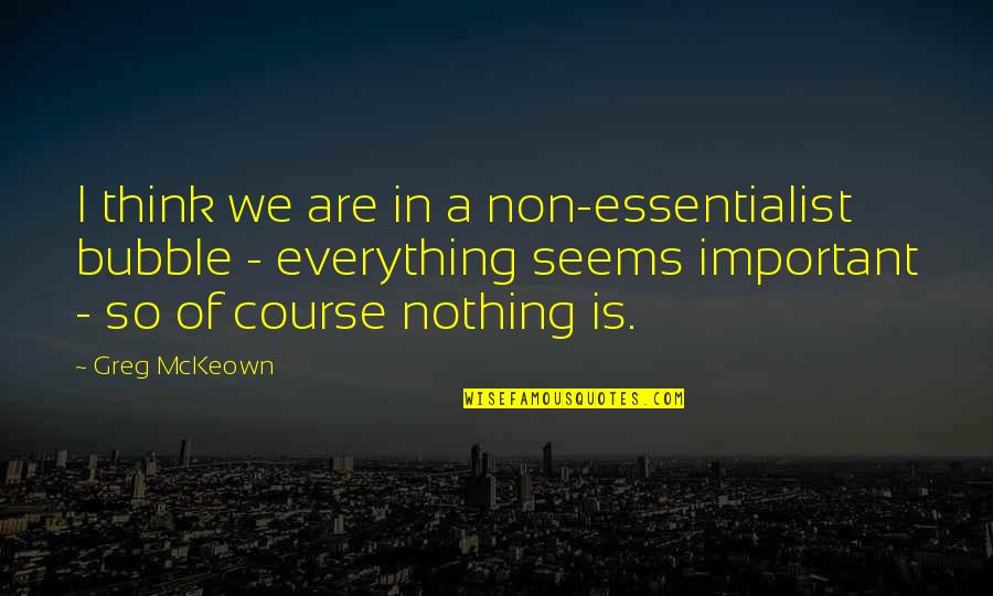 Greg Mckeown Quotes By Greg McKeown: I think we are in a non-essentialist bubble Greg Mckeown Quotes By Greg McKeown: I think we are in a non-essentialist bubble