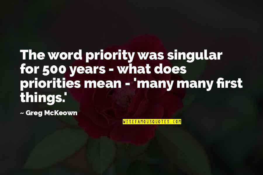 Greg Mckeown Quotes By Greg McKeown: The word priority was singular for 500 years