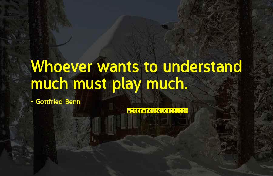 Greg Mcmillan Quotes By Gottfried Benn: Whoever wants to understand much must play much.