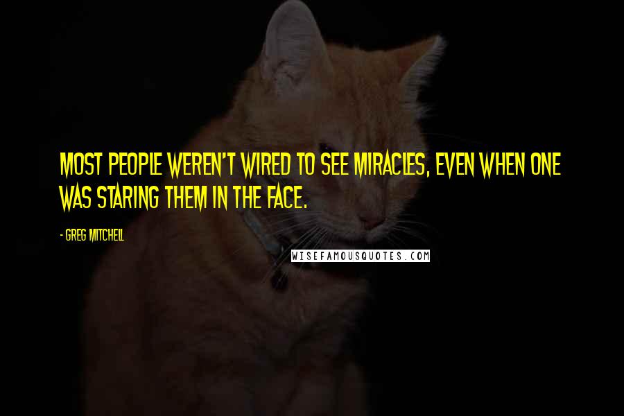 Greg Mitchell quotes: Most people weren't wired to see miracles, even when one was staring them in the face.