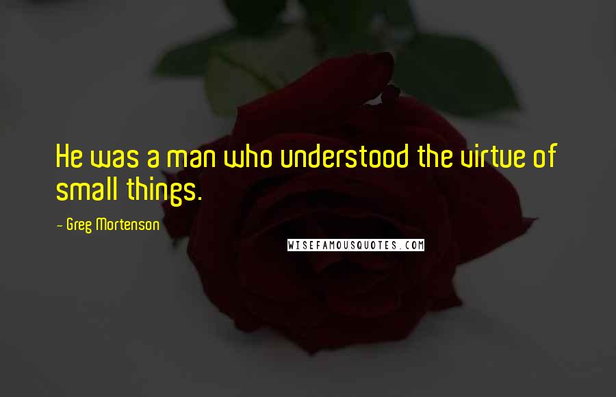 Greg Mortenson quotes: He was a man who understood the virtue of small things.