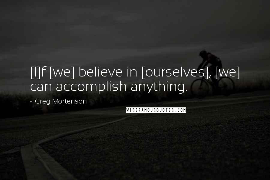 Greg Mortenson quotes: [I]f [we] believe in [ourselves], [we] can accomplish anything.