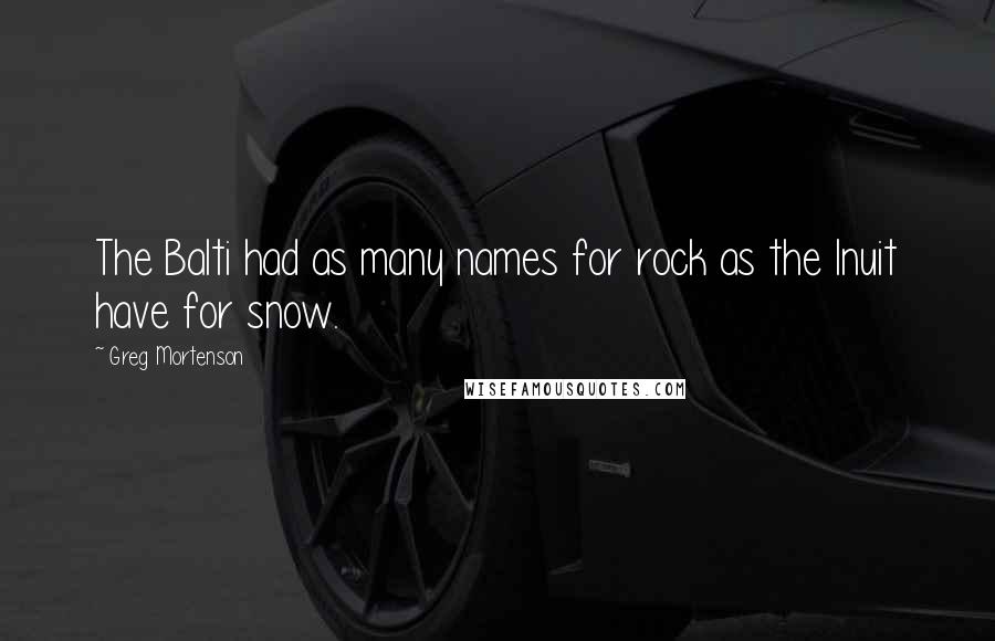 Greg Mortenson quotes: The Balti had as many names for rock as the Inuit have for snow.