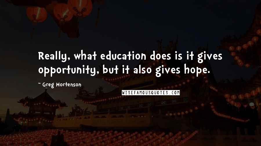 Greg Mortenson quotes: Really, what education does is it gives opportunity, but it also gives hope.