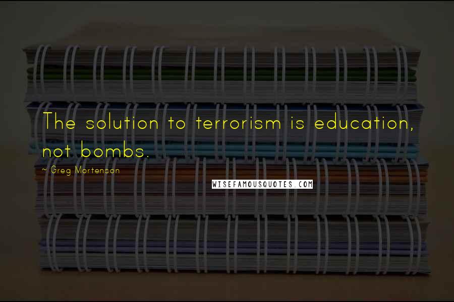 Greg Mortenson quotes: The solution to terrorism is education, not bombs.