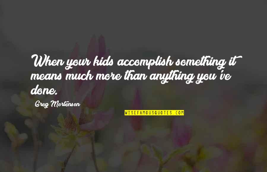 Greg Mortenson Quotes By Greg Mortenson: When your kids accomplish something it means much
