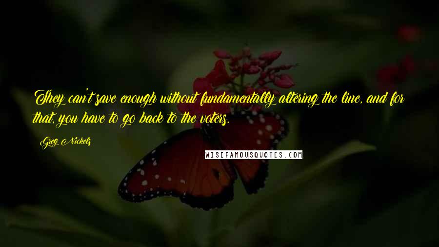 Greg Nickels quotes: They can't save enough without fundamentally altering the line, and for that, you have to go back to the voters.