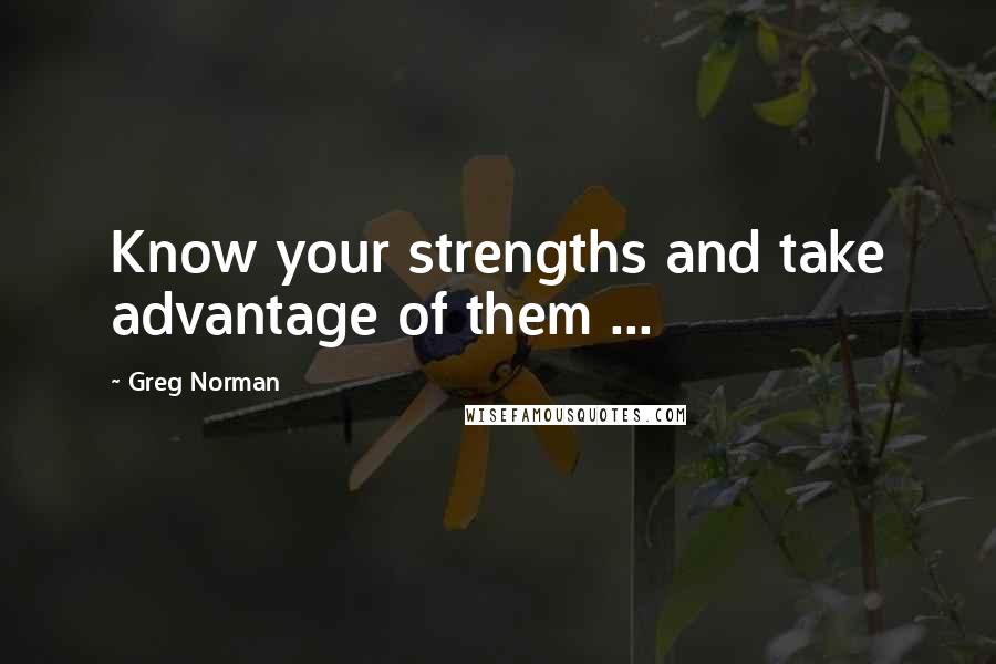Greg Norman quotes: Know your strengths and take advantage of them ... Greg Norman quotes: Know your strengths and take advantage of them ...